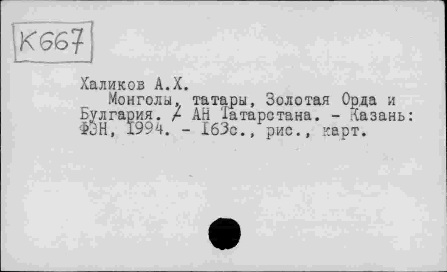 ﻿Халиков А.Х.
Монголы, татары, Золотая Орда и Булгария. / АН 'Татарстана. - Казань: §ЭН, 1994. - 163с., рис., карт.